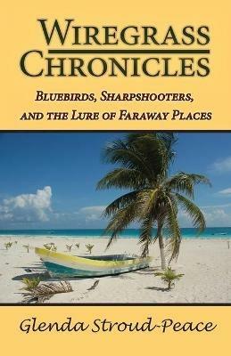 Wiregrass Chronicles: Bluebirds, Sharpshooters, and the Lure of Faraway Places - Glenda Stroud-Peace - cover