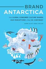Brand Antarctica: How Global Consumer Culture Shapes Our Perceptions of the Ice Continent