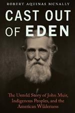 Cast Out of Eden: The Untold Story of John Muir, Indigenous Peoples, and the American Wilderness