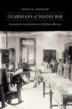 Guardians of Discourse: Journalism and Literature in Porfirian Mexico