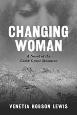 Changing Woman: A Novel of the Camp Grant Massacre
