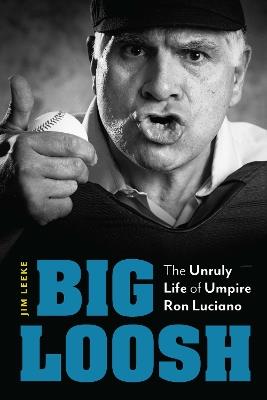 Big Loosh: The Unruly Life of Umpire Ron Luciano - Jim Leeke - cover