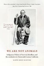 We Are Not Animals: Indigenous Politics of Survival, Rebellion, and Reconstitution in Nineteenth-Century California