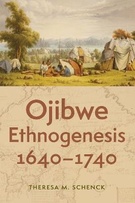 Ojibwe Ethnogenesis, 1640–1740 - Theresa M. Schenck - cover
