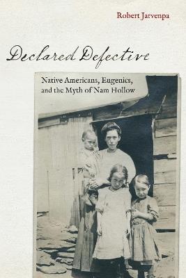 Declared Defective: Native Americans, Eugenics, and the Myth of Nam Hollow - Robert Jarvenpa - cover
