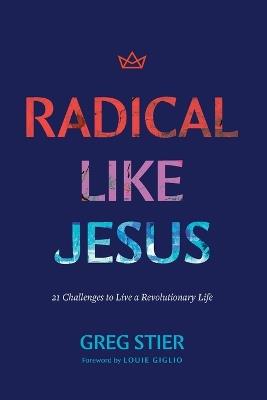 Radical Like Jesus: 21 Challenges to Live a Revolutionary Life - Greg Stier - cover