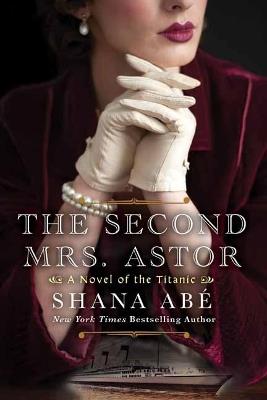 The Second Mrs. Astor: A Novel of the Titanic - Shana Abe - cover