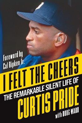 I Felt the Cheers: The Remarkable Silent Life of Curtis Pride - Curtis Pride - cover