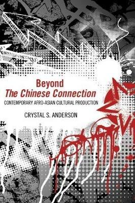 Beyond The Chinese Connection: Contemporary Afro-Asian Cultural Production - Crystal S. Anderson - cover