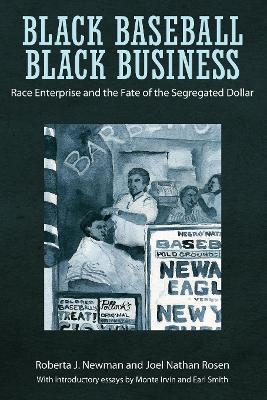 Black Baseball, Black Business: Race Enterprise and the Fate of the Segregated Dollar - Roberta J. Newman,Joel Nathan Rosen - cover