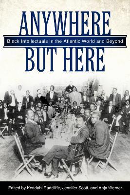 Anywhere But Here: Black Intellectuals in the Atlantic World and Beyond - cover