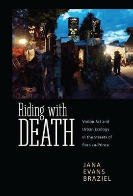 Riding with Death: Vodou Art and Urban Ecology in the Streets of Port-au-Prince - Jana Evans Braziel - cover