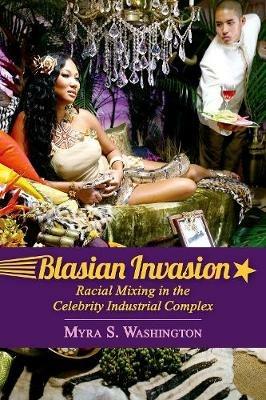 Blasian Invasion: Racial Mixing in the Celebrity Industrial Complex - Myra S. Washington - cover