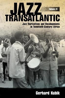 Jazz Transatlantic, Volume II: Jazz Derivatives and Developments in Twentieth-Century Africa - Gerhard Kubik - cover