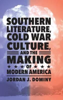 Southern Literature, Cold War Culture, and the Making of Modern America - Jordan J. Dominy - cover