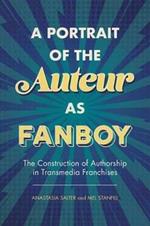 A Portrait of the Auteur as Fanboy: The Construction of Authorship in Transmedia Franchises