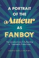 A Portrait of the Auteur as Fanboy: The Construction of Authorship in Transmedia Franchises