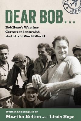 Dear Bob...: Bob Hope's Wartime Correspondence with the G.I.s of World War II - Martha Bolton,Linda Hope - cover