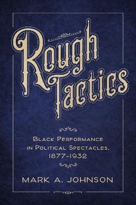 Rough Tactics: Black Performance in Political Spectacles, 1877-1932 - Mark A. Johnson - cover