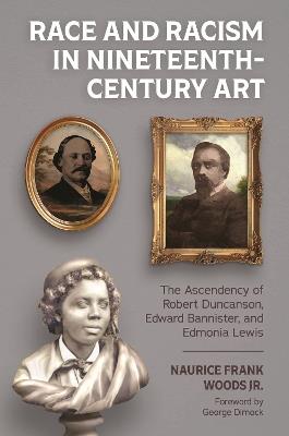 Race and Racism in Nineteenth-Century Art: The Ascendency of Robert Duncanson, Edward Bannister, and Edmonia Lewis - Naurice Frank Woods Jr. - cover