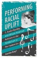 Performing Racial Uplift: E. Azalia Hackley and African American Activism in the Postbellum to Pre-Harlem Era - Juanita Karpf - cover