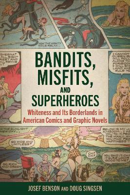 Bandits, Misfits, and Superheroes: Whiteness and Its Borderlands in American Comics and Graphic Novels - Josef Benson,Doug Singsen - cover