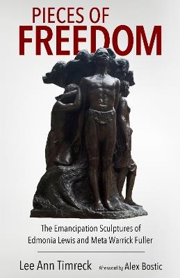Pieces of Freedom: The Emancipation Sculptures of Edmonia Lewis and Meta Warrick Fuller - Lee Ann Timreck,Alex Bostic - cover