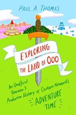 Exploring the Land of Ooo: An Unofficial Overview and Production History of Cartoon Network's Adventure Time