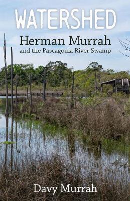 Watershed: Herman Murrah and the Pascagoula River Swamp - Davy Murrah - cover