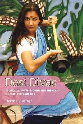 Desi Divas: Political Activism in South Asian American Cultural Performances - Christine L. Garlough - cover