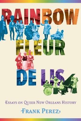 Rainbow Fleur De Lis: Essays on Queer New Orleans History - Frank Perez - cover