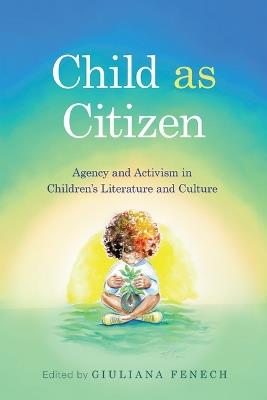 Child As Citizen: Agency and Activism in Children's Literature and Culture - cover