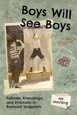 Boys Will See Boys: Folklore, Friendships, and Emotions in Boyhood Snapshots - Jay Mechling - cover