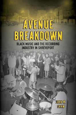 Avenue Breakdown: Black Music and the Recording Industry in Shreveport - John M. Shaw - cover