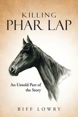Killing Phar Lap: An Untold Part of the Story - Biff Lowry - cover