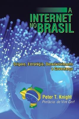 A Internet No Brasil: Origens, Estrategia, Desenvolvimento E Governanca - Peter T Knight - cover