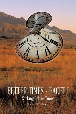 Better Times - Facet I: Seeking Better Times - Gary B Boyd - cover