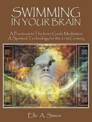 Swimming in Your Brain: A Practicum to the Inner Guide Meditation a Spiritual Technology for the 21st Century - Elle A Simon - cover