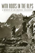 With Roots in the Alps: A Memoir of an Unusual Childhood