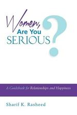Women, Are You Serious?: A Guidebook for Relationships and Happiness