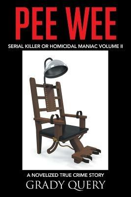 Pee Wee: Serial Killer or Homicidal Maniac a Novelized True Crime Story Volume II - Grady Query - cover