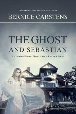 The Ghost and Sebastian: An Unsolved Murder Mystery and a Romantic Ghost - Bernice Carstens - cover