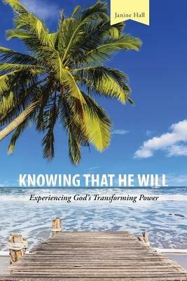 Knowing That He Will: Experiencing God's Transforming Power - Janine Hall - cover