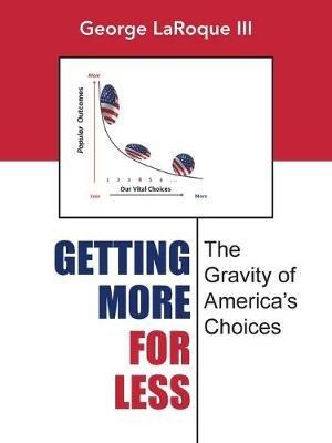 Getting More for Less: The Gravity of America's Choices - George Laroque III - cover