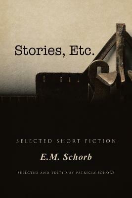 Stories, Etc.: Selected Short Fiction - E M Schorb - cover