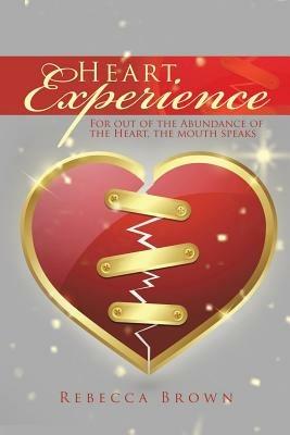 Heart Experience: For Out of the Abundance of the Heart, the Mouth Speaks - Rebecca Brown - cover