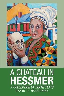 A Chateau in Hessmer: A Collection of Short Plays - David J Holcombe - cover