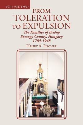 From Toleration to Expulsion: The Families of Ecseny Somogy County, Hungary 1784-1948 - Henry A Fischer - cover