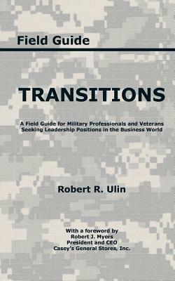 Transitions: A Field Guide for Military Professionals and Veterans Seeking Leadership Positions in the Business World - Robert R Ulin - cover