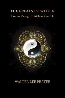 The Greatness Within: How to Manage PEACE in Your Life - Walter Lee Prater - cover